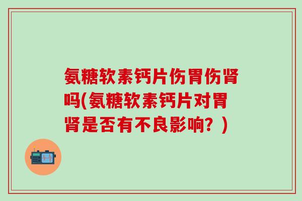 氨糖软素钙片伤胃伤肾吗(氨糖软素钙片对胃肾是否有不良影响？)