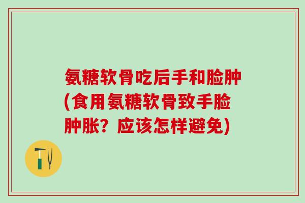 氨糖软骨吃后手和脸肿(食用氨糖软骨致手脸肿胀？应该怎样避免)