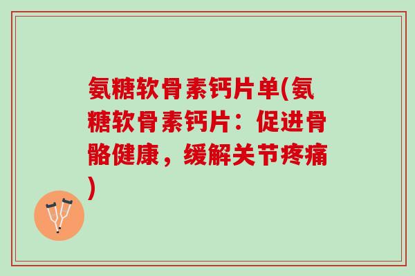氨糖软骨素钙片单(氨糖软骨素钙片：促进骨骼健康，缓解关节疼痛)