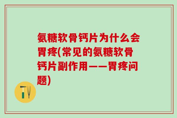 氨糖软骨钙片为什么会胃疼(常见的氨糖软骨钙片副作用——胃疼问题)