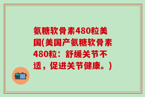 氨糖软骨素480粒美国(美国产氨糖软骨素480粒：舒缓关节不适，促进关节健康。)