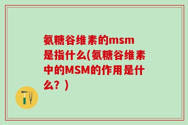氨糖谷维素的msm 是指什么(氨糖谷维素中的MSM的作用是什么？)