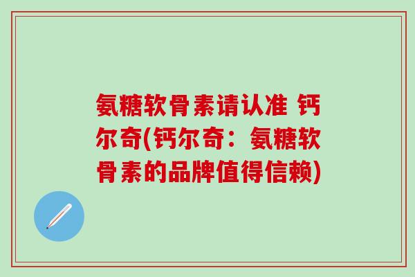 氨糖软骨素请认准 钙尔奇(钙尔奇：氨糖软骨素的品牌值得信赖)