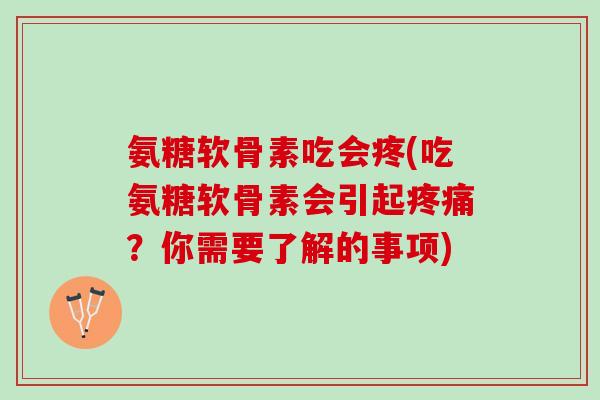 氨糖软骨素吃会疼(吃氨糖软骨素会引起疼痛？你需要了解的事项)
