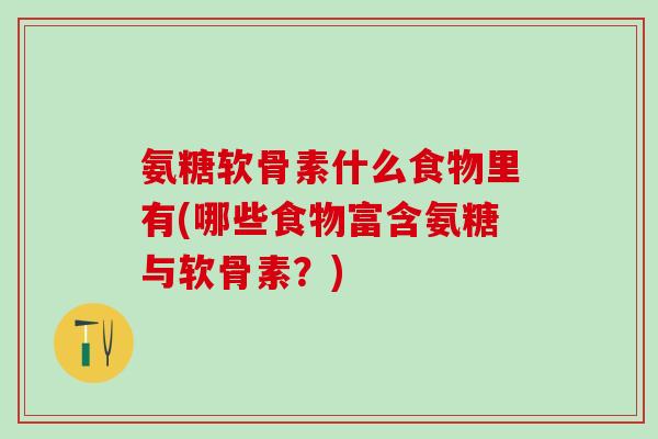 氨糖软骨素什么食物里有(哪些食物富含氨糖与软骨素？)