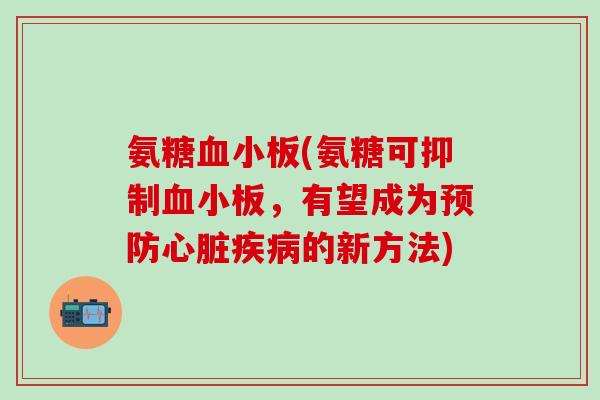 氨糖血小板(氨糖可抑制血小板，有望成为预防心脏疾病的新方法)