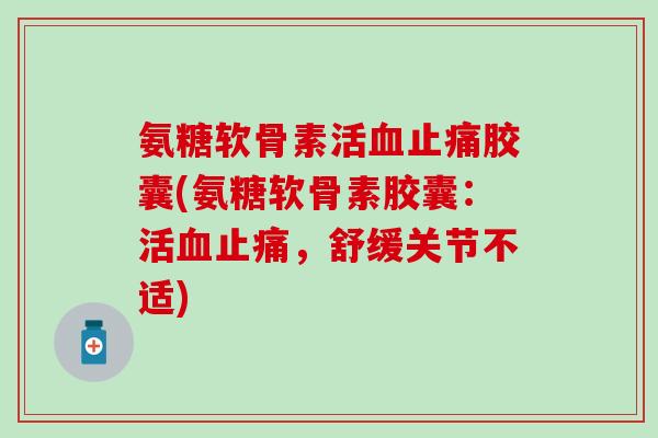 氨糖软骨素活血止痛胶囊(氨糖软骨素胶囊：活血止痛，舒缓关节不适)