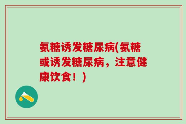 氨糖诱发糖尿病(氨糖或诱发糖尿病，注意健康饮食！)