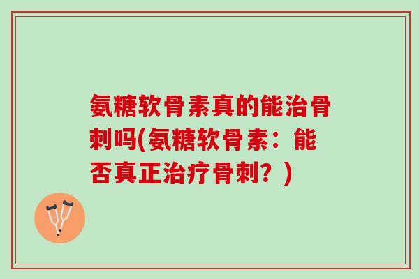 氨糖软骨素真的能吗(氨糖软骨素:能否真正?) 氨糖软骨素真的能吗(氨糖软骨素:能否真正?)
