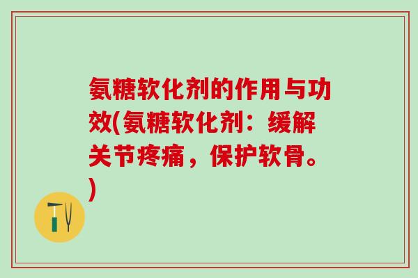 氨糖软化剂的作用与功效(氨糖软化剂：缓解关节疼痛，保护软骨。)