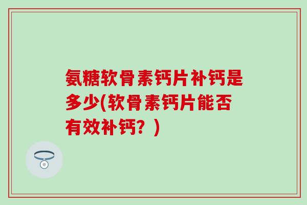 氨糖软骨素钙片补钙是多少(软骨素钙片能否有效补钙？)
