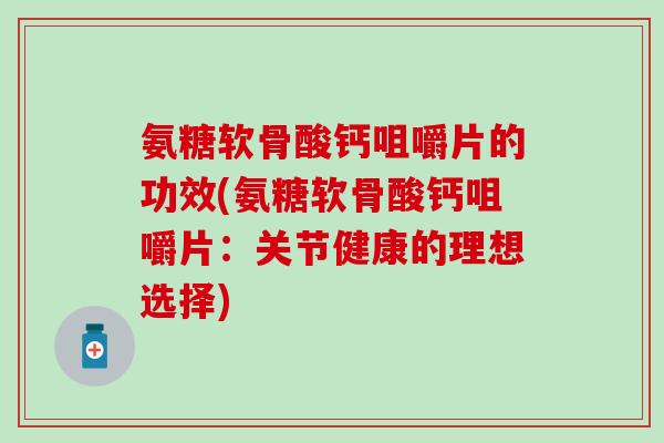 氨糖软骨酸钙咀嚼片的功效(氨糖软骨酸钙咀嚼片：关节健康的理想选择)