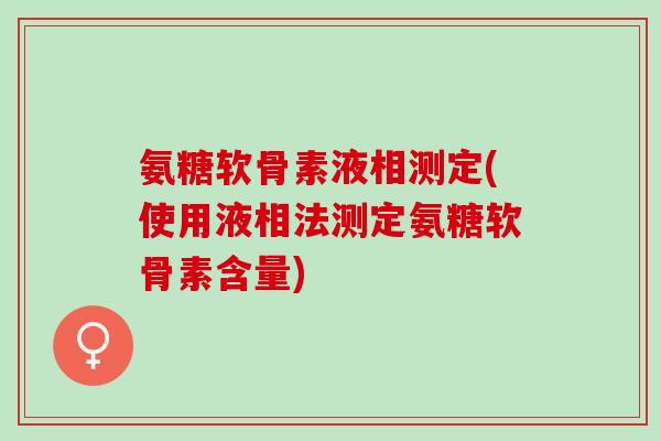 氨糖软骨素液相测定(使用液相法测定氨糖软骨素含量)