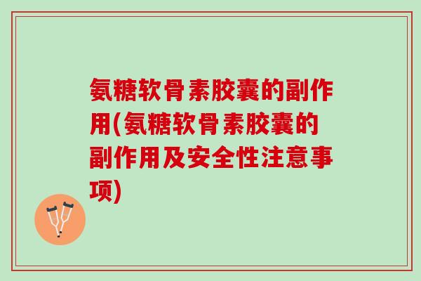 氨糖软骨素胶囊的副作用(氨糖软骨素胶囊的副作用及安全性注意事项)