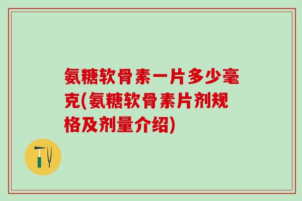 氨糖软骨素一片多少毫克(氨糖软骨素片剂规格及剂量介绍)