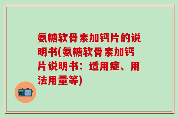 氨糖软骨素加钙片的说明书(氨糖软骨素加钙片说明书:适用症、用法用量等) 氨糖软骨素加钙片的说明书(氨糖软骨素加钙片说明书:适用症、用法用量等)