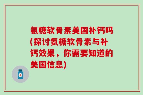 氨糖软骨素美国补钙吗(探讨氨糖软骨素与补钙效果，你需要知道的美国信息)