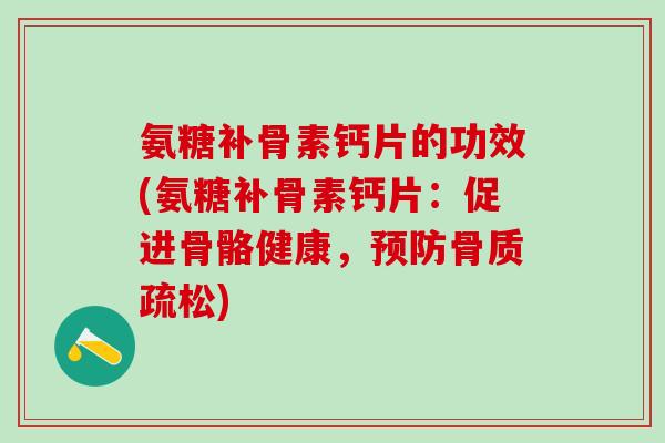 氨糖补骨素钙片的功效(氨糖补骨素钙片：促进骨骼健康，)