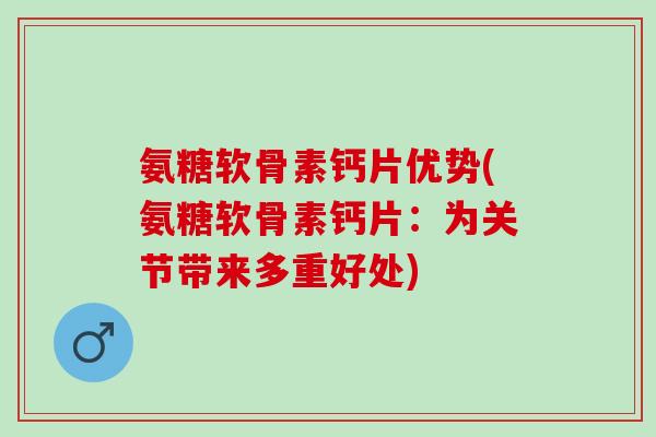 氨糖软骨素钙片优势(氨糖软骨素钙片：为关节带来多重好处)