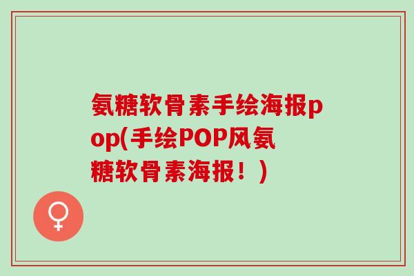 氨糖软骨素手绘海报pop(手绘POP风氨糖软骨素海报!) 氨糖软骨素手绘海报pop(手绘POP风氨糖软骨素海报!)