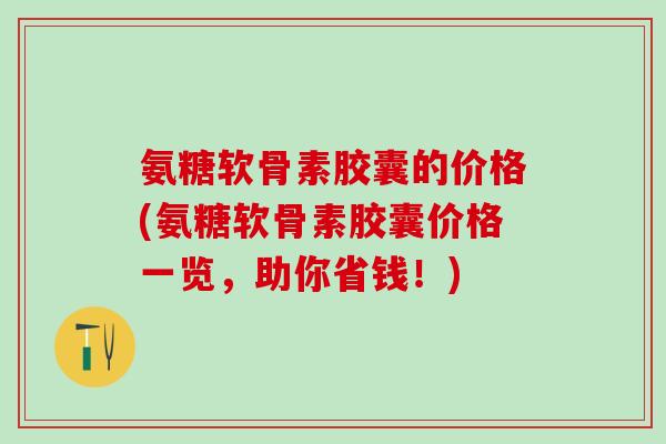 氨糖软骨素胶囊的价格(氨糖软骨素胶囊价格一览，助你省钱！)