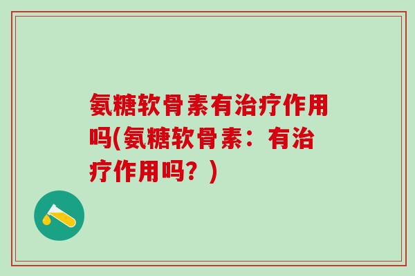 氨糖软骨素有作用吗(氨糖软骨素:有作用吗?) 氨糖软骨素有作用吗(氨糖软骨素:有作用吗?)