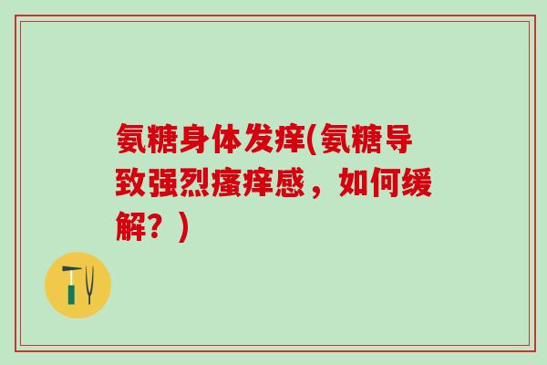 氨糖身体发痒(氨糖导致强烈瘙痒感，如何缓解？)