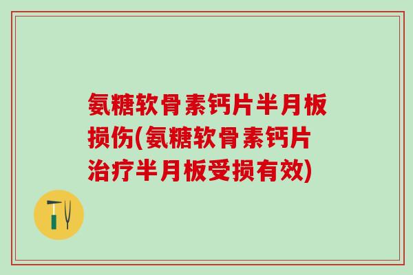氨糖软骨素钙片半月板损伤(氨糖软骨素钙片治疗半月板受损有效)