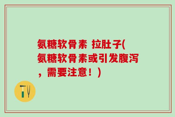 氨糖软骨素 拉肚子(氨糖软骨素或引发腹泻，需要注意！)