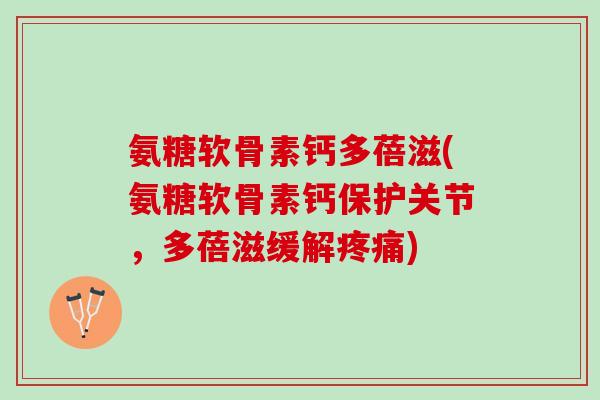 氨糖软骨素钙多蓓滋(氨糖软骨素钙保护关节，多蓓滋缓解疼痛)