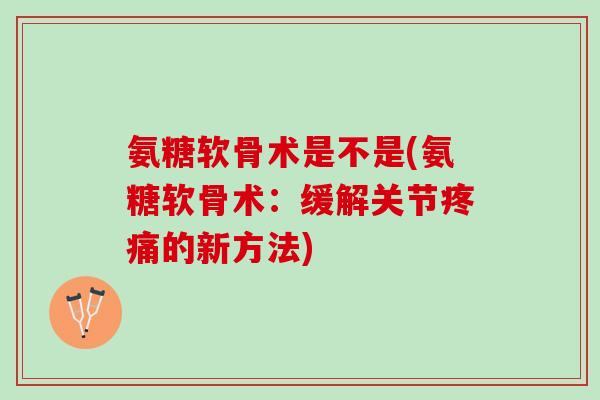 氨糖软骨术是不是(氨糖软骨术：缓解关节疼痛的新方法)