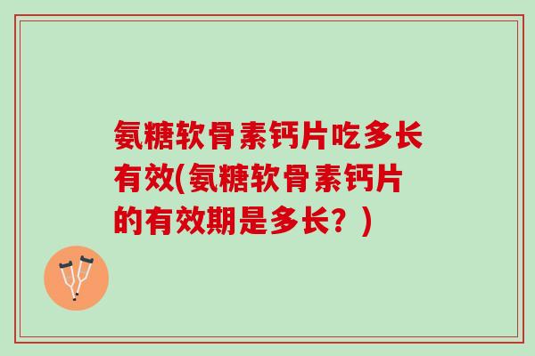 氨糖软骨素钙片吃多长有效(氨糖软骨素钙片的有效期是多长？)