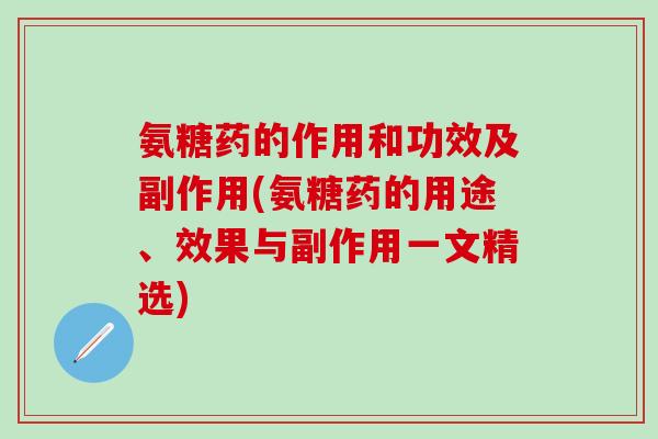 氨糖药的作用和功效及副作用(氨糖药的用途、效果与副作用一文精选)