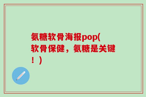 氨糖软骨海报pop(软骨保健,氨糖是关键!) 氨糖软骨海报pop(软骨保健,氨糖是关键!)