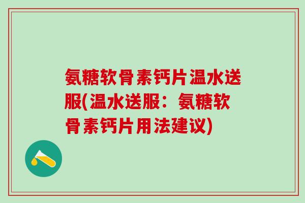 氨糖软骨素钙片温水送服(温水送服：氨糖软骨素钙片用法建议)