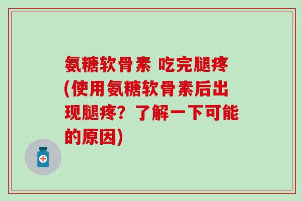 氨糖软骨素 吃完腿疼(使用氨糖软骨素后出现腿疼？了解一下可能的原因)