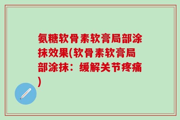 氨糖软骨素软膏局部涂抹效果(软骨素软膏局部涂抹：缓解关节疼痛)