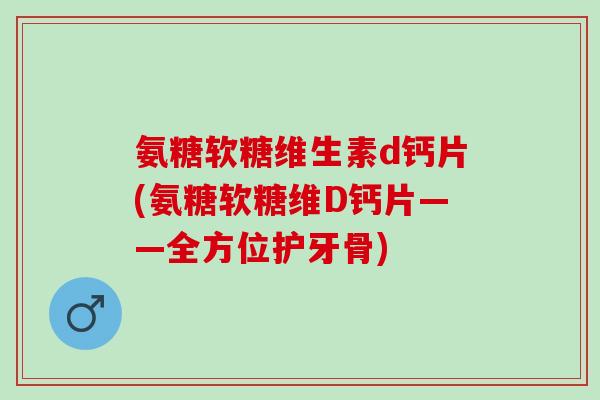 氨糖软糖维生素d钙片(氨糖软糖维D钙片——全方位护牙骨) 氨糖软糖维生素d钙片(氨糖软糖维D钙片——全方位护牙骨)