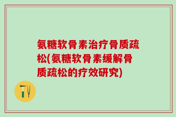 氨糖软骨素治疗骨质疏松(氨糖软骨素缓解骨质疏松的疗效研究)
