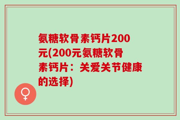 氨糖软骨素钙片200元(200元氨糖软骨素钙片：关爱关节健康的选择)