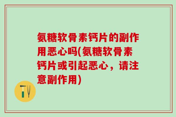 氨糖软骨素钙片的副作用恶心吗(氨糖软骨素钙片或引起恶心，请注意副作用)