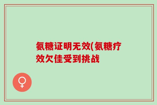 氨糖证明无效(氨糖疗效欠佳受到挑战
