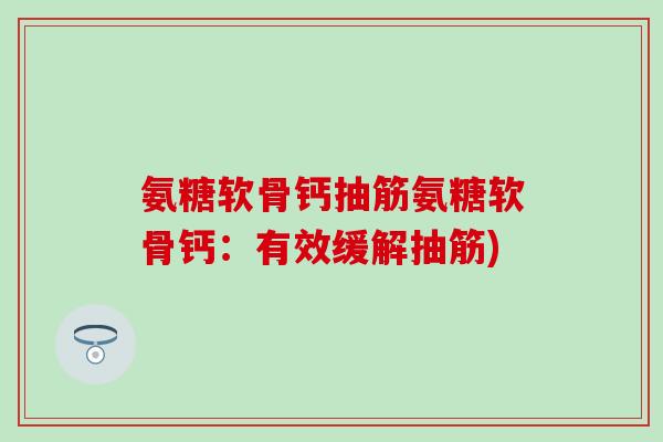 氨糖软骨钙抽筋氨糖软骨钙：有效缓解抽筋)