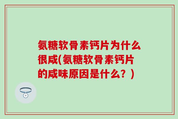 氨糖软骨素钙片为什么很咸(氨糖软骨素钙片的咸味原因是什么？)