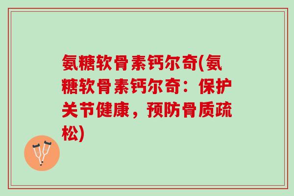 氨糖软骨素钙尔奇(氨糖软骨素钙尔奇:保护关节健康,) 氨糖软骨素钙尔奇(氨糖软骨素钙尔奇:保护关节健康,)