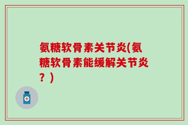 氨糖软骨素关节炎(氨糖软骨素能缓解关节炎？)