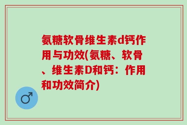 氨糖软骨维生素d钙作用与功效(氨糖、软骨、维生素D和钙：作用和功效简介)