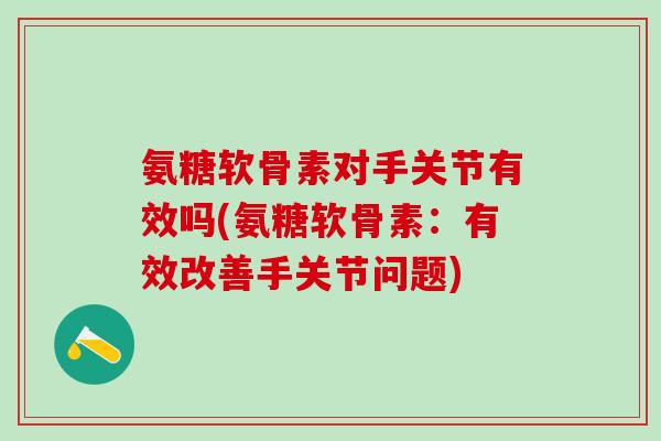 氨糖软骨素对手关节有效吗(氨糖软骨素：有效改善手关节问题)