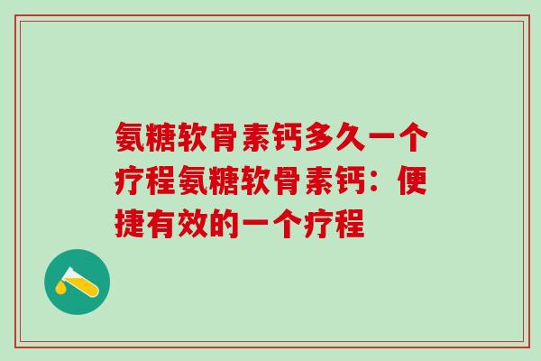 氨糖软骨素钙多久一个疗程氨糖软骨素钙：便捷有效的一个疗程