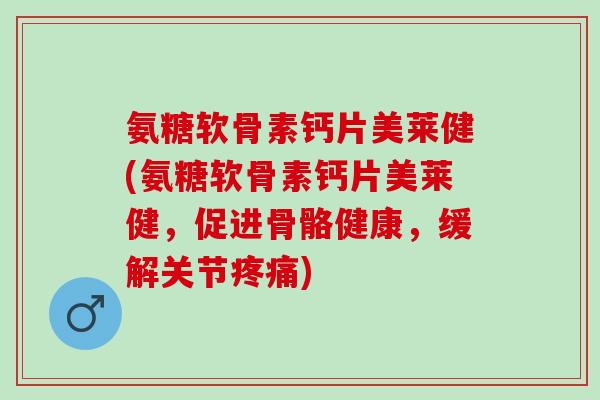 氨糖软骨素钙片美莱健(氨糖软骨素钙片美莱健，促进骨骼健康，缓解关节疼痛)